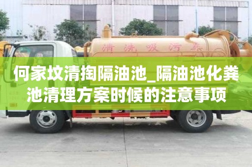 何家坟清掏隔油池_隔油池化粪池清理方案时候的注意事项