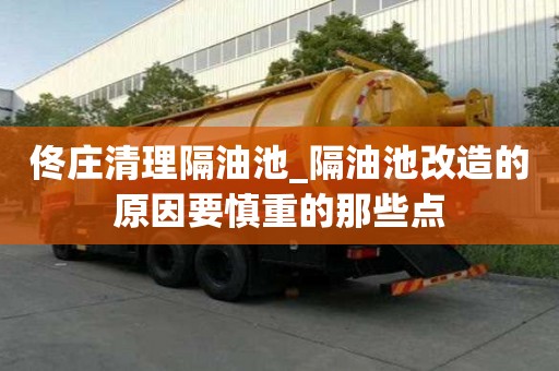 佟庄清理隔油池_隔油池改造的原因要慎重的那些点