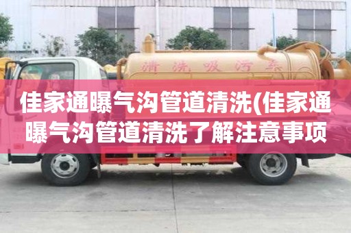 佳家通曝气沟管道清洗(佳家通曝气沟管道清洗了解注意事项)