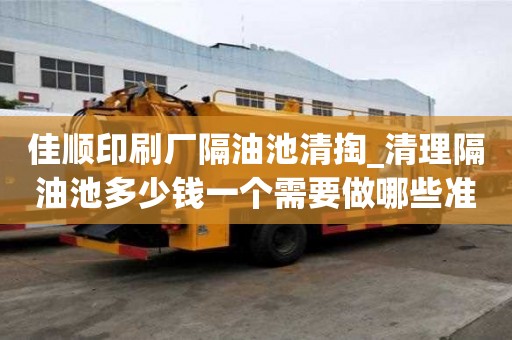 佳顺印刷厂隔油池清掏_清理隔油池多少钱一个需要做哪些准备