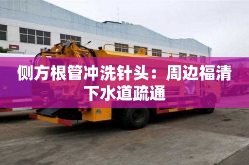 侧方根管冲洗针头：周边福清下水道疏通