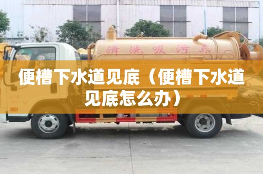 便槽下水道见底（便槽下水道见底怎么办）