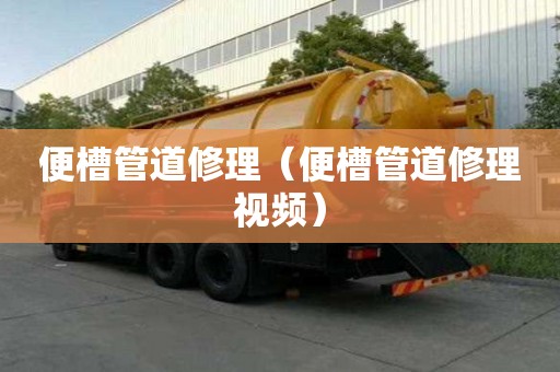便槽管道修理(便槽管道修理视频) 便槽管道修理(便槽管道修理视频)