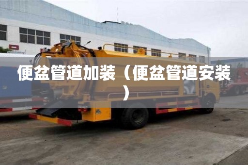 便盆管道加装（便盆管道安装）