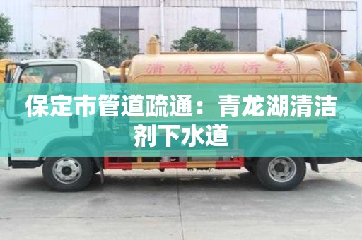 保定市管道疏通：青龙湖清洁剂下水道