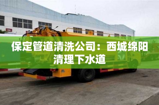保定管道清洗公司：西城绵阳清理下水道