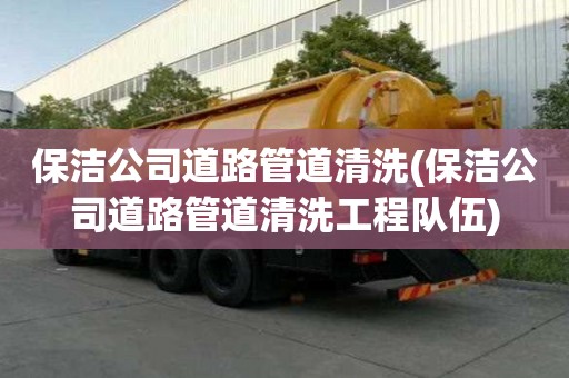 保洁公司道路管道清洗(保洁公司道路管道清洗工程队伍)