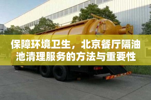 保障环境卫生，北京餐厅隔油池清理服务的方法与重要性