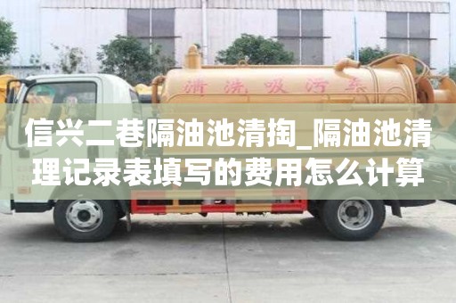 信兴二巷隔油池清掏_隔油池清理记录表填写的费用怎么计算
