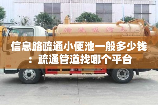 信息路疏通小便池一般多少钱：疏通管道找哪个平台