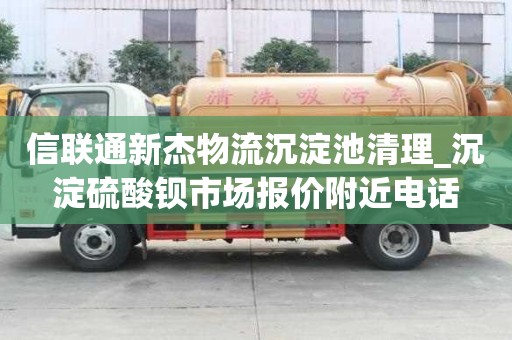 信联通新杰物流沉淀池清理_沉淀硫酸钡市场报价附近电话