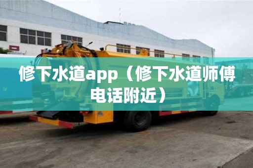 修下水道app（修下水道师傅电话附近）
