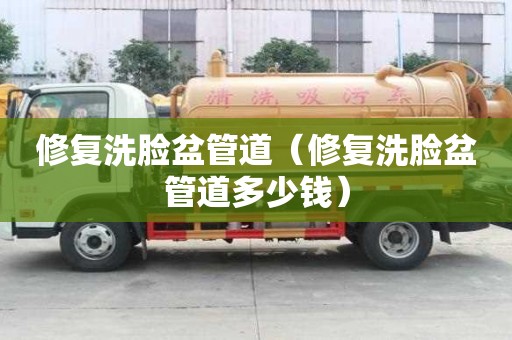 修复洗脸盆管道（修复洗脸盆管道多少钱）