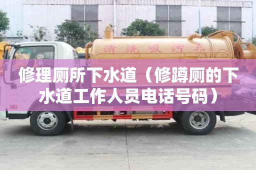 修理厕所下水道（修蹲厕的下水道工作人员电话号码）