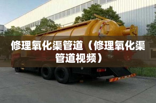 修理氧化渠管道（修理氧化渠管道视频）