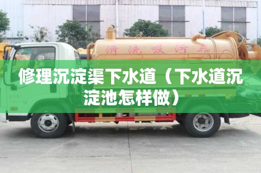 修理沉淀渠下水道（下水道沉淀池怎样做）
