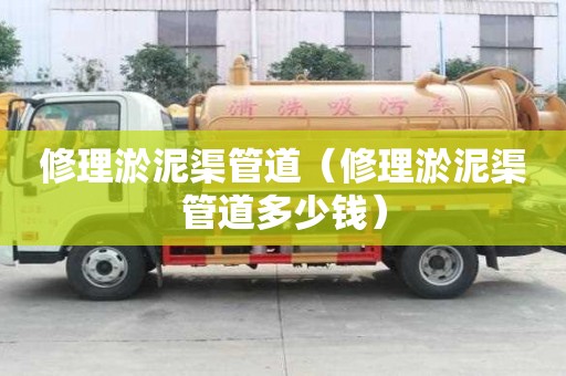 修理淤泥渠管道（修理淤泥渠管道多少钱）