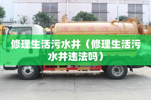 修理生活污水井（修理生活污水井违法吗）