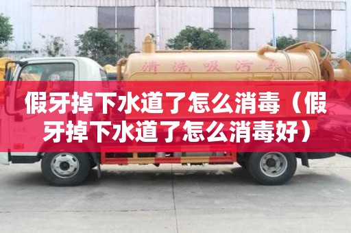 假牙掉下水道了怎么消毒（假牙掉下水道了怎么消毒好）
