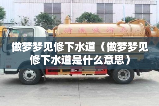 做梦梦见修下水道（做梦梦见修下水道是什么意思）
