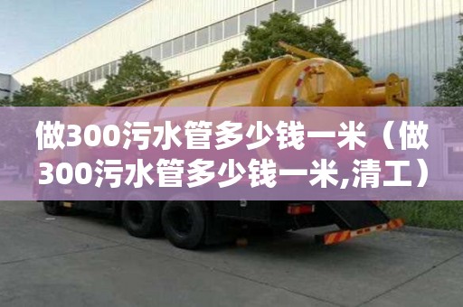 做300污水管多少钱一米（做300污水管多少钱一米,清工）