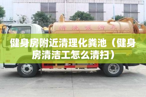 健身房附近清理化粪池（健身房清洁工怎么清扫）