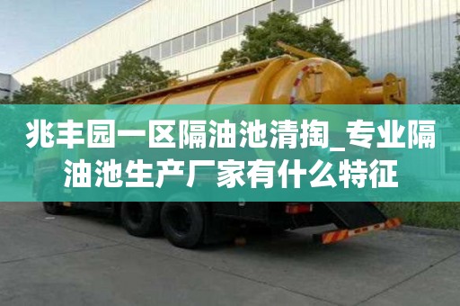 兆丰园一区隔油池清掏_专业隔油池生产厂家有什么特征