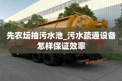 先农坛抽污水池_污水疏通设备怎样保证效率