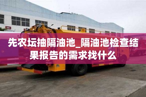 先农坛抽隔油池_隔油池检查结果报告的需求找什么