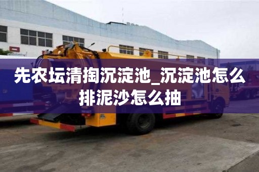 先农坛清掏沉淀池_沉淀池怎么排泥沙怎么抽