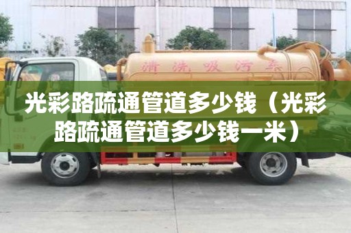 光彩路疏通管道多少钱(光彩路疏通管道多少钱一米) 光彩路疏通管道多少钱(光彩路疏通管道多少钱一米)