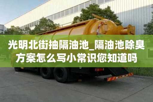 光明北街抽隔油池_隔油池除臭方案怎么写小常识您知道吗