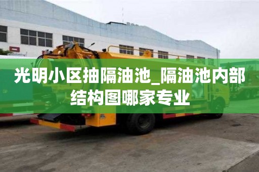 光明小区抽隔油池_隔油池内部结构图哪家专业