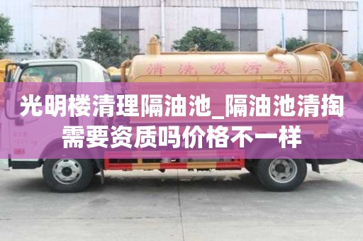 光明楼清理隔油池_隔油池清掏需要资质吗价格不一样
