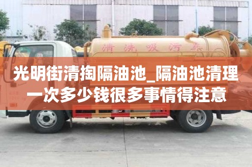 光明街清掏隔油池_隔油池清理一次多少钱很多事情得注意