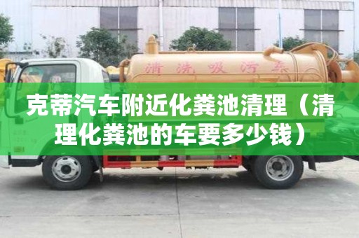 克蒂汽车附近化粪池清理(清理化粪池的车要多少钱) 克蒂汽车附近化粪池清理(清理化粪池的车要多少钱)