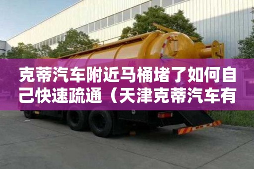 克蒂汽车附近马桶堵了如何自己快速疏通（天津克蒂汽车有限公司）