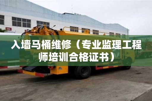 入墙马桶维修（专业监理工程师培训合格证书）