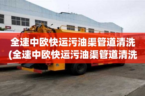 全速中欧快运污油渠管道清洗(全速中欧快运污油渠管道清洗那个价格低)