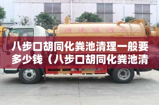八步口胡同化粪池清理一般要多少钱（八步口胡同化粪池清理一般要多少钱一次）