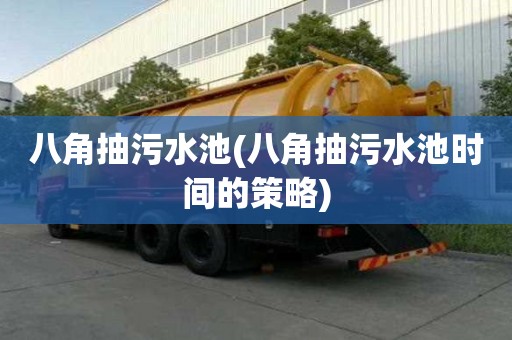 八角抽污水池(八角抽污水池时间的策略)
