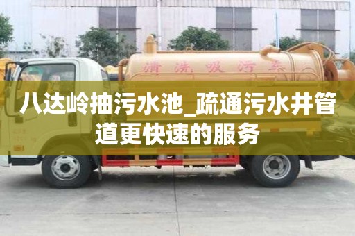 八达岭抽污水池_疏通污水井管道更快速的服务