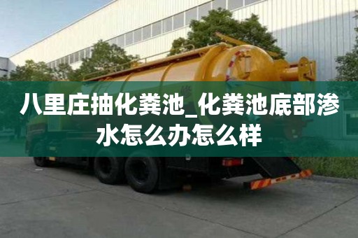 八里庄抽化粪池_化粪池底部渗水怎么办怎么样