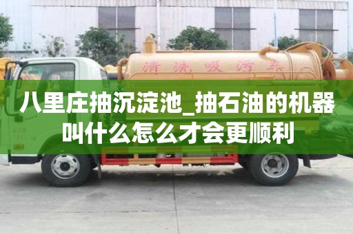 八里庄抽沉淀池_抽石油的机器叫什么怎么才会更顺利