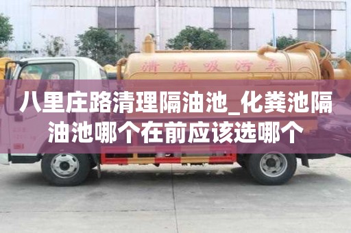 八里庄路清理隔油池_化粪池隔油池哪个在前应该选哪个
