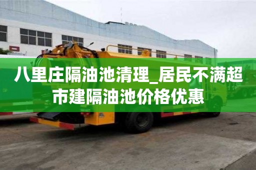 八里庄隔油池清理_居民不满超市建隔油池价格优惠