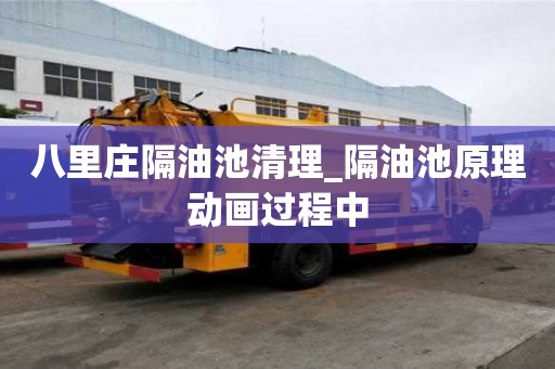 八里庄隔油池清理_隔油池原理动画过程中