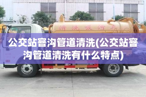 公交站窨沟管道清洗(公交站窨沟管道清洗有什么特点)