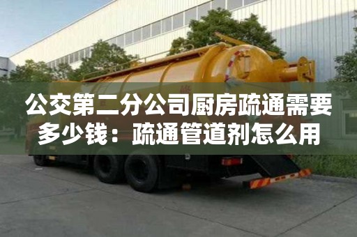 公交第二分公司厨房疏通需要多少钱：疏通管道剂怎么用