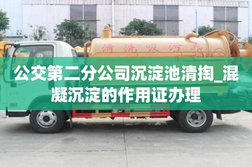公交第二分公司沉淀池清掏_混凝沉淀的作用证办理